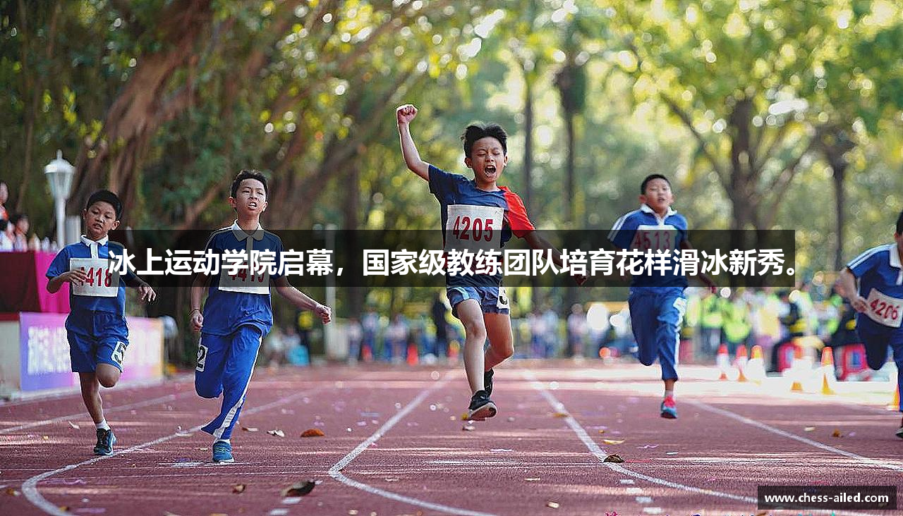 冰上运动学院启幕，国家级教练团队培育花样滑冰新秀。